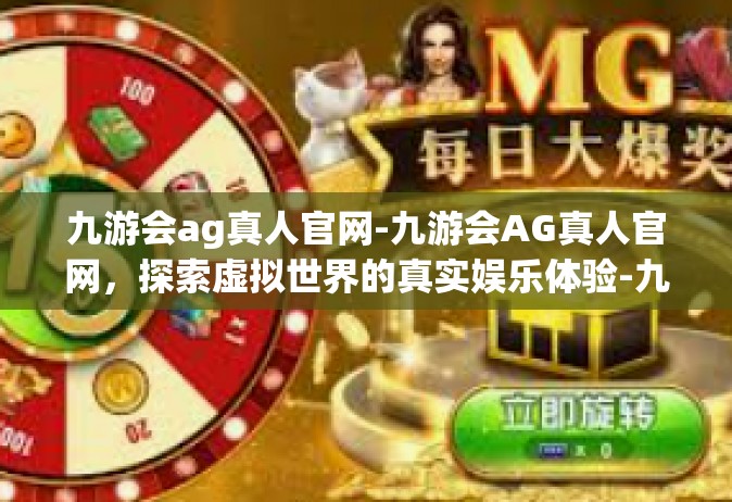 九游会ag真人官网-九游会AG真人官网，探索虚拟世界的真实娱乐体验-九游会ag真人官网