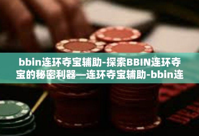 bbin连环夺宝辅助-探索BBIN连环夺宝的秘密利器—连环夺宝辅助-bbin连环夺宝辅助