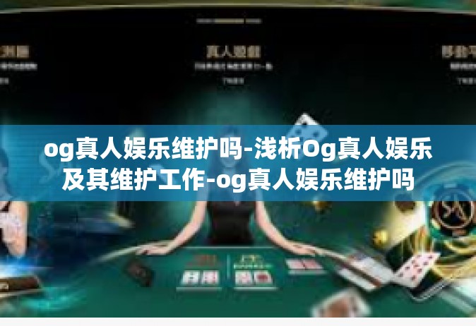 og真人娱乐维护吗-浅析Og真人娱乐及其维护工作-og真人娱乐维护吗