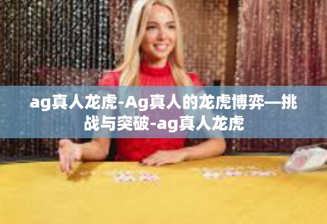 ag真人龙虎-Ag真人的龙虎博弈—挑战与突破-ag真人龙虎