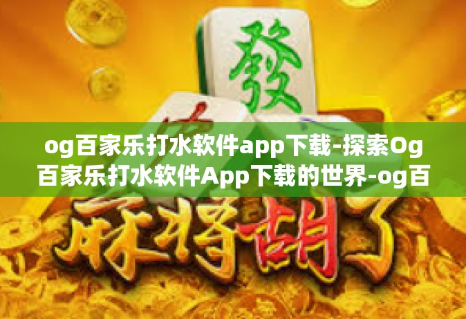 og百家乐打水软件app下载-探索Og百家乐打水软件App下载的世界-og百家乐打水软件app下载