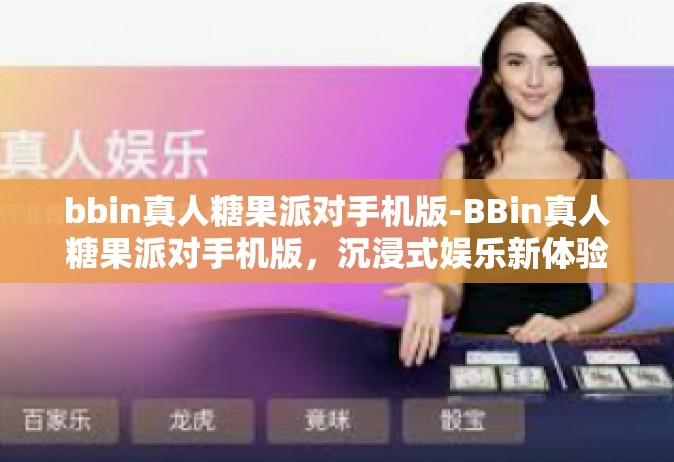 bbin真人糖果派对手机版-BBin真人糖果派对手机版，沉浸式娱乐新体验-bbin真人糖果派对手机版