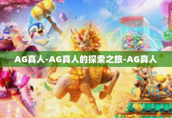 AG真人-AG真人的探索之旅-AG真人