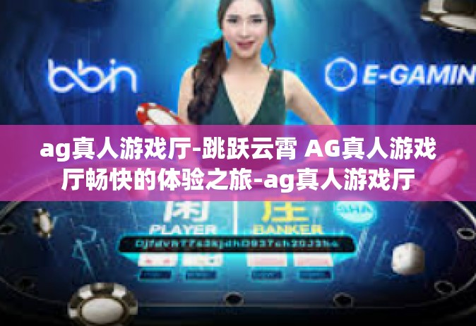 ag真人游戏厅-跳跃云霄 AG真人游戏厅畅快的体验之旅-ag真人游戏厅