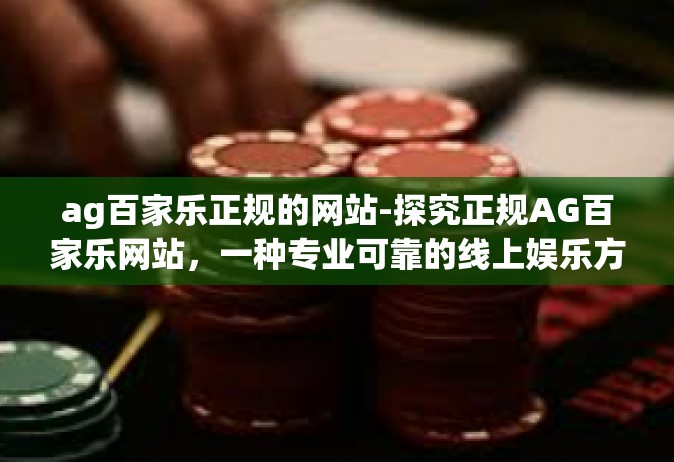 ag百家乐正规的网站-探究正规AG百家乐网站，一种专业可靠的线上娱乐方式-ag百家乐正规的网站