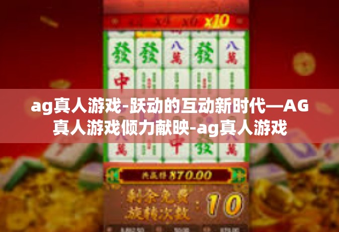 ag真人游戏-跃动的互动新时代—AG真人游戏倾力献映-ag真人游戏