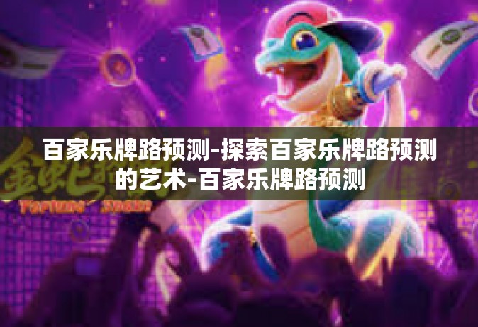 百家乐牌路预测-探索百家乐牌路预测的艺术-百家乐牌路预测