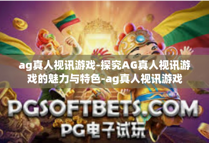 ag真人视讯游戏-探究AG真人视讯游戏的魅力与特色-ag真人视讯游戏
