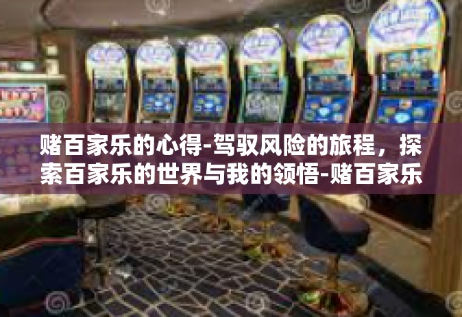 赌百家乐的心得-驾驭风险的旅程，探索百家乐的世界与我的领悟-赌百家乐的心得