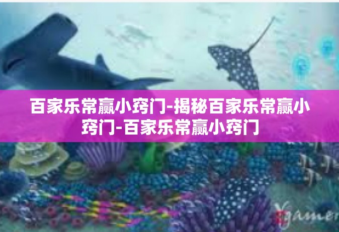 百家乐常赢小窍门-揭秘百家乐常赢小窍门-百家乐常赢小窍门