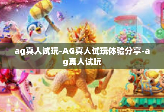 ag真人试玩-AG真人试玩体验分享-ag真人试玩
