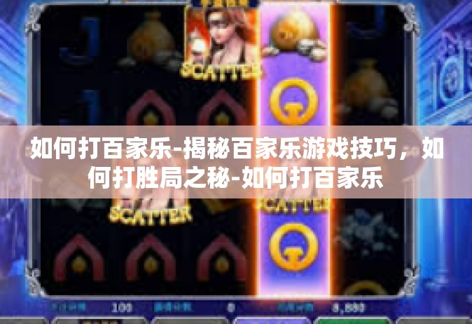 如何打百家乐-揭秘百家乐游戏技巧，如何打胜局之秘-如何打百家乐