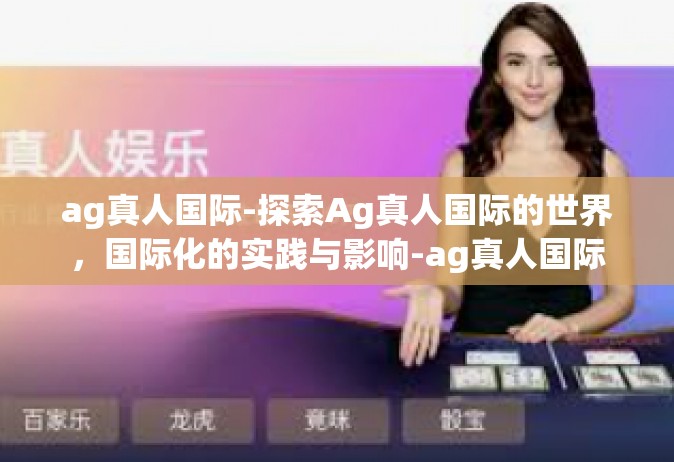 ag真人国际-探索Ag真人国际的世界，国际化的实践与影响-ag真人国际