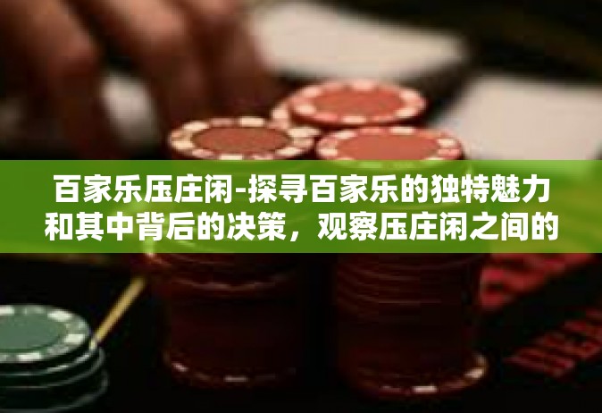 百家乐压庄闲-探寻百家乐的独特魅力和其中背后的决策，观察压庄闲之间的考量。百家乐压庄闲