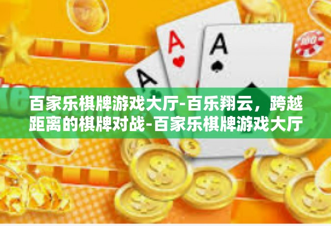 百家乐棋牌游戏大厅-百乐翔云，跨越距离的棋牌对战-百家乐棋牌游戏大厅