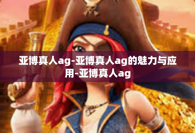 亚博真人ag-亚博真人ag的魅力与应用-亚博真人ag