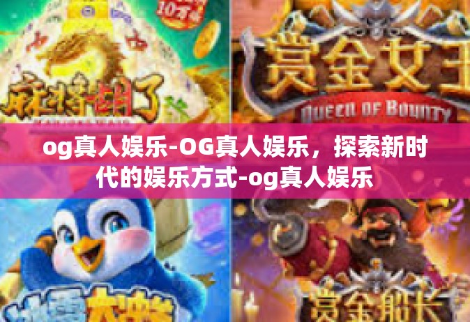 og真人娱乐-OG真人娱乐，探索新时代的娱乐方式-og真人娱乐
