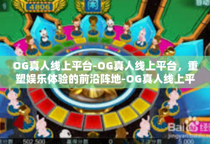 OG真人线上平台-OG真人线上平台，重塑娱乐体验的前沿阵地-OG真人线上平台