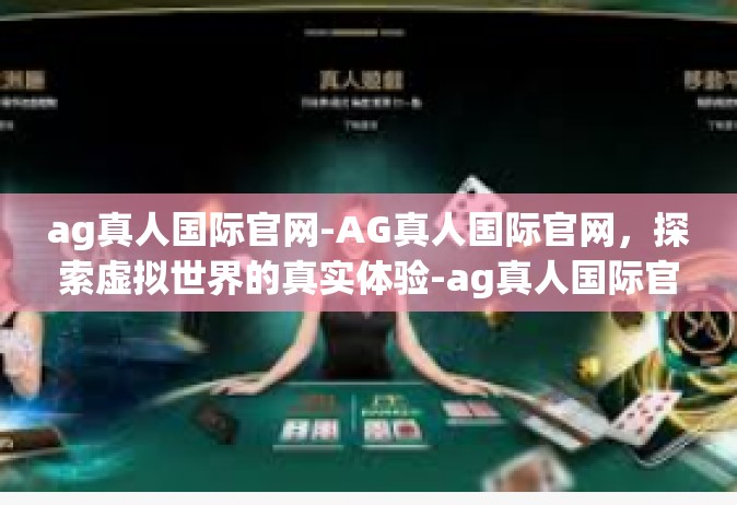 ag真人国际官网-AG真人国际官网，探索虚拟世界的真实体验-ag真人国际官网