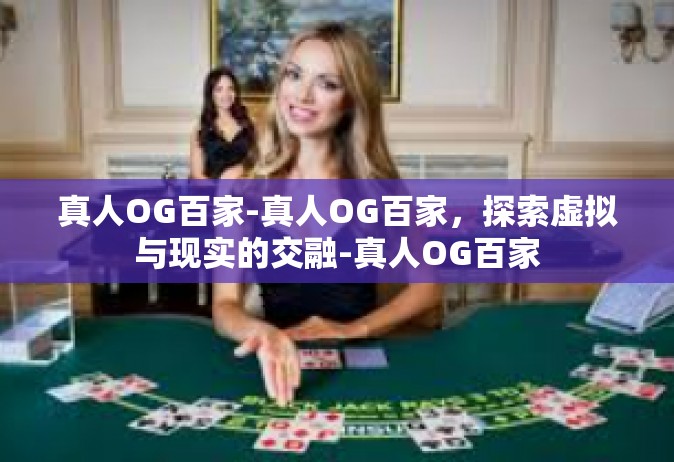真人OG百家-真人OG百家，探索虚拟与现实的交融-真人OG百家