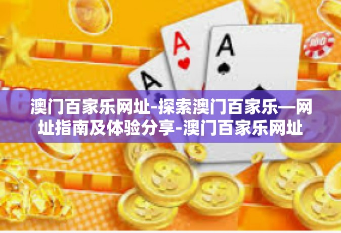 澳门百家乐网址-探索澳门百家乐—网址指南及体验分享-澳门百家乐网址