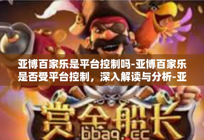 亚博百家乐是平台控制吗-亚博百家乐是否受平台控制，深入解读与分析-亚博百家乐是平台控制吗