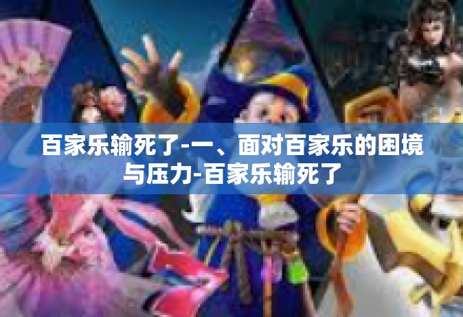 百家乐输死了-一、面对百家乐的困境与压力-百家乐输死了