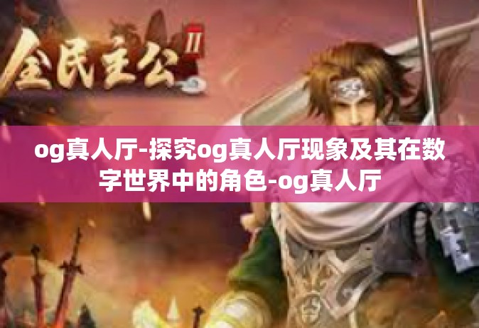 og真人厅-探究og真人厅现象及其在数字世界中的角色-og真人厅