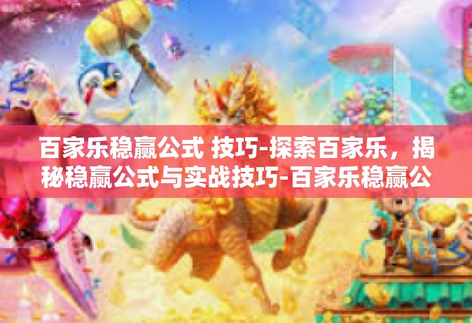 百家乐稳赢公式 技巧-探索百家乐，揭秘稳赢公式与实战技巧-百家乐稳赢公式 技巧