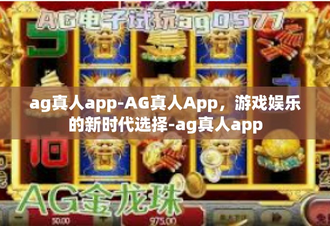 ag真人app-AG真人App，游戏娱乐的新时代选择-ag真人app