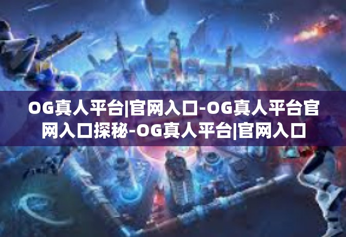 OG真人平台|官网入口-OG真人平台官网入口探秘-OG真人平台|官网入口