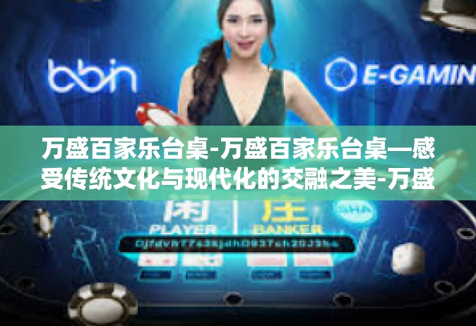 万盛百家乐台桌-万盛百家乐台桌—感受传统文化与现代化的交融之美-万盛百家乐台桌