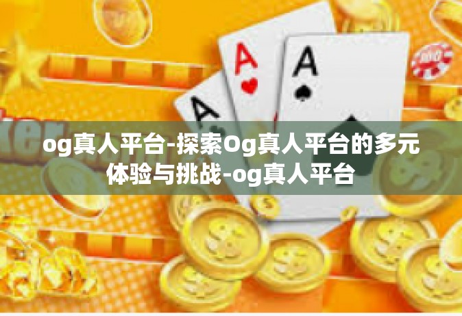 og真人平台-探索Og真人平台的多元体验与挑战-og真人平台
