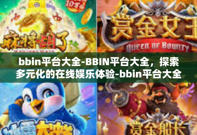 bbin平台大全-BBIN平台大全，探索多元化的在线娱乐体验-bbin平台大全