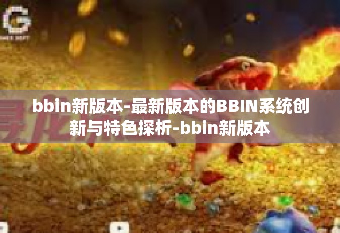 bbin新版本-最新版本的BBIN系统创新与特色探析-bbin新版本