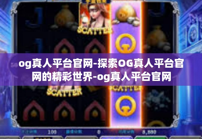 og真人平台官网-探索OG真人平台官网的精彩世界-og真人平台官网