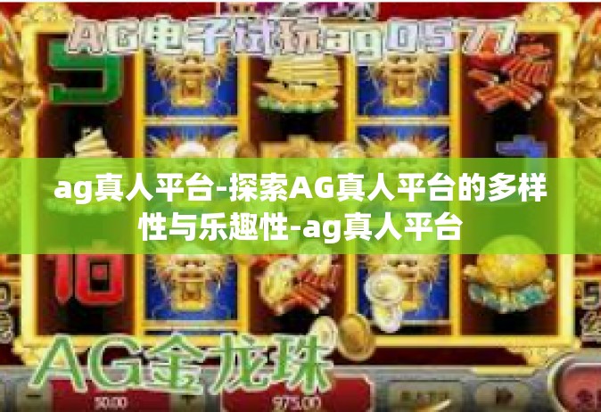 ag真人平台-探索AG真人平台的多样性与乐趣性-ag真人平台