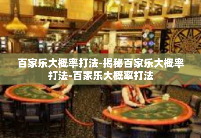 百家乐大概率打法-揭秘百家乐大概率打法-百家乐大概率打法