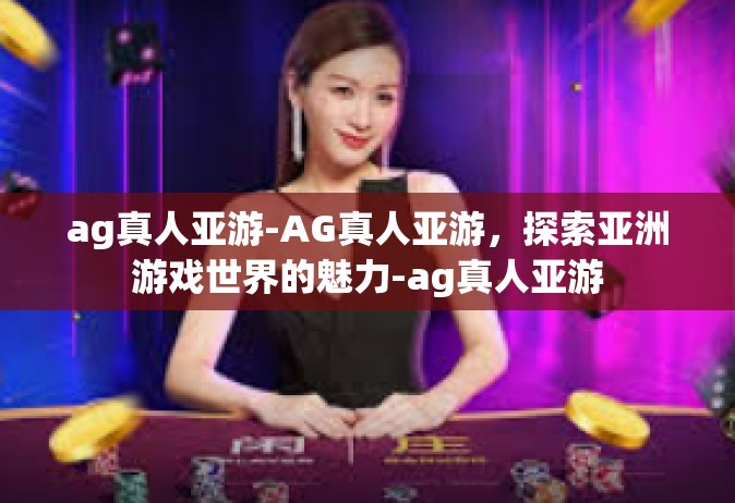 ag真人亚游-AG真人亚游，探索亚洲游戏世界的魅力-ag真人亚游