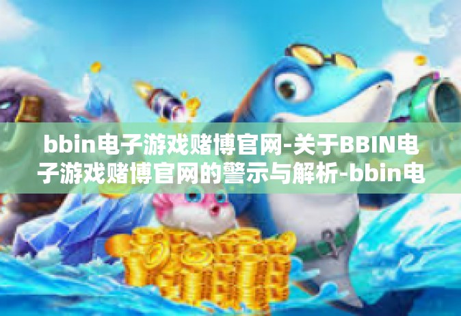 bbin电子游戏赌博官网-关于BBIN电子游戏赌博官网的警示与解析-bbin电子游戏赌博官网
