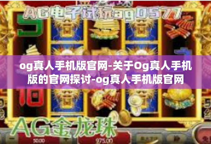 og真人手机版官网-关于Og真人手机版的官网探讨-og真人手机版官网