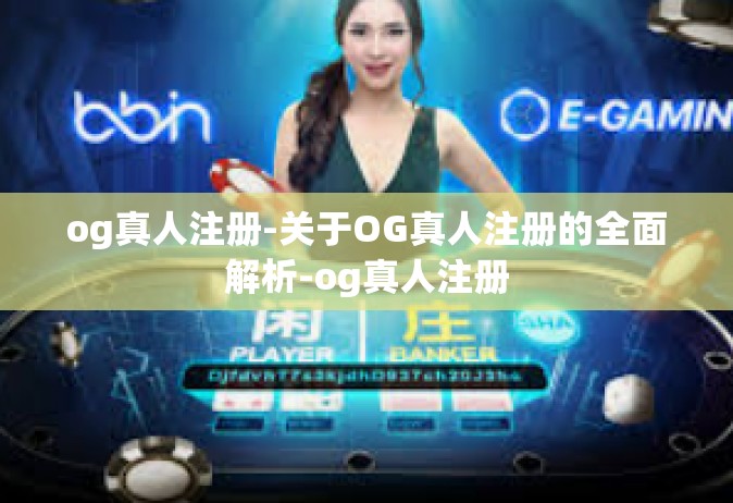 og真人注册-关于OG真人注册的全面解析-og真人注册