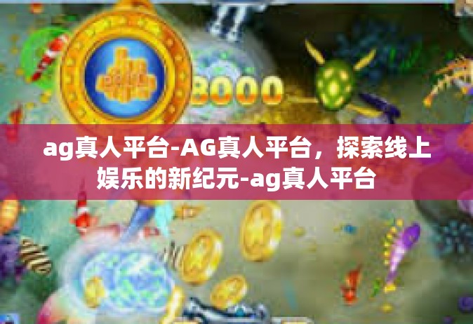 ag真人平台-AG真人平台，探索线上娱乐的新纪元-ag真人平台