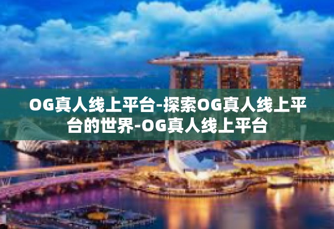OG真人线上平台-探索OG真人线上平台的世界-OG真人线上平台