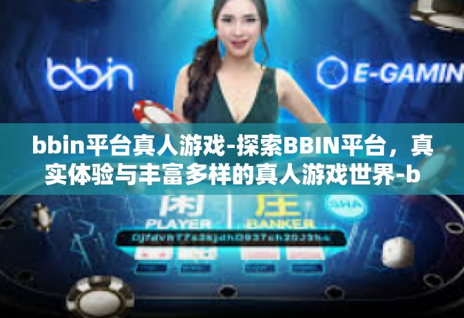 bbin平台真人游戏-探索BBIN平台，真实体验与丰富多样的真人游戏世界-bbin平台真人游戏