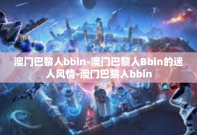 澳门巴黎人bbin-澳门巴黎人Bbin的迷人风情-澳门巴黎人bbin