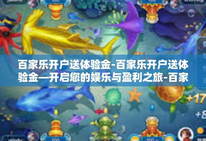 百家乐开户送体验金-百家乐开户送体验金—开启您的娱乐与盈利之旅-百家乐开户送体验金