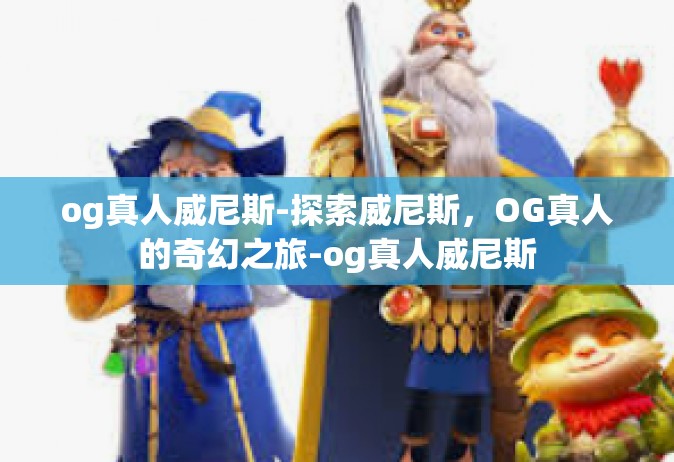 og真人威尼斯-探索威尼斯，OG真人的奇幻之旅-og真人威尼斯