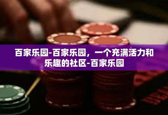 百家乐园-百家乐园，一个充满活力和乐趣的社区-百家乐园