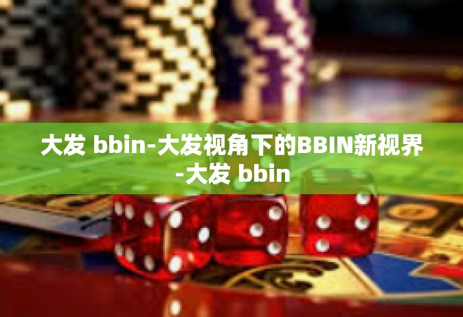 大发 bbin-大发视角下的BBIN新视界-大发 bbin